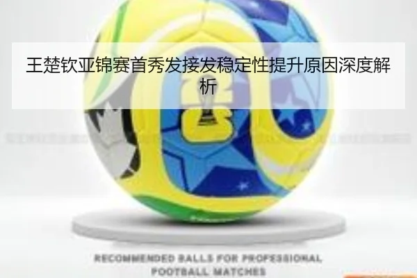 王楚钦亚锦赛首秀发接发稳定性提升原因深度解析